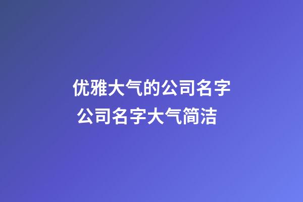 优雅大气的公司名字 公司名字大气简洁